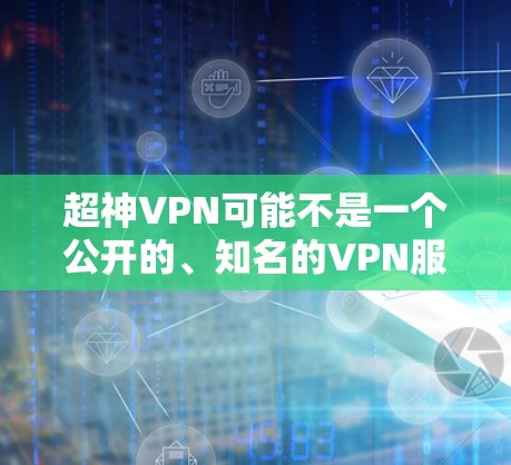 超神VPN可能不是一个公开的、知名的VPN服务提供商。如果你正在寻找该服务的官方网站或下载链接，建议通过以下途径确认