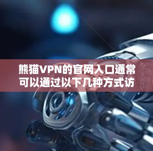 熊猫VPN的官网入口通常可以通过以下几种方式访问