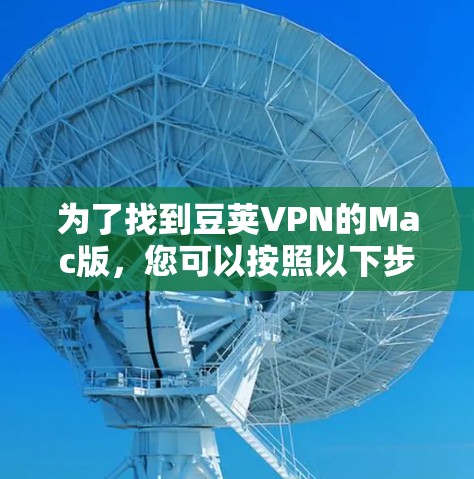 为了找到豆荚VPN的Mac版，您可以按照以下步骤操作