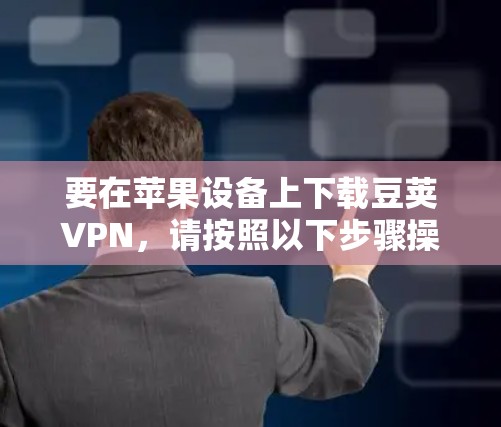 要在苹果设备上下载豆荚VPN，请按照以下步骤操作