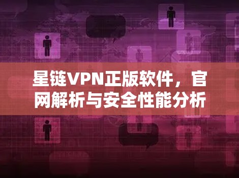 星链VPN正版软件，官网解析与安全性能分析