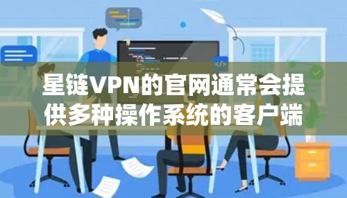 星链VPN的官网通常会提供多种操作系统的客户端，包括Windows版。以下是一些可能的方法来找到星链VPN的Windows客户端