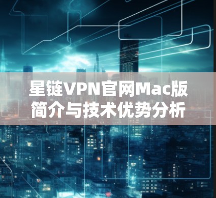 星链VPN官网Mac版简介与技术优势分析