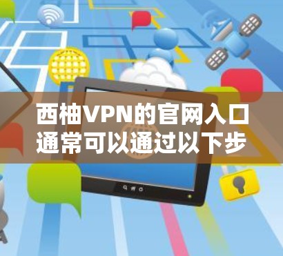西柚VPN的官网入口通常可以通过以下步骤访问