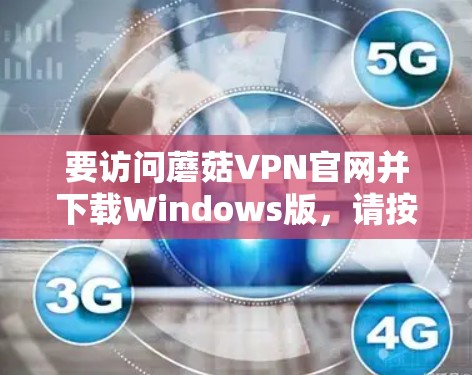 要访问蘑菇VPN官网并下载Windows版，请按照以下步骤操作