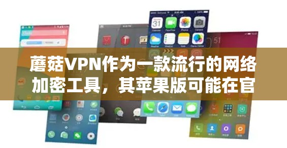 蘑菇VPN作为一款流行的网络加密工具，其苹果版可能在官方网站上提供下载，但也可能受到某些地区的网络限制，导致用户无法直接访问。以下是一些建议，帮助您顺利下载蘑菇VPN苹果版