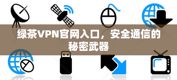 绿茶VPN官网入口，安全通信的秘密武器