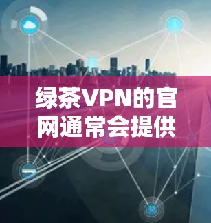 绿茶VPN的官网通常会提供多平台的客户端下载，包括Windows、Mac、iOS等。为了找到绿茶VPN的Mac版，请按照以下步骤操作