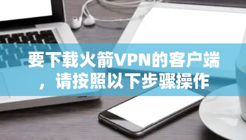 要下载火箭VPN的客户端，请按照以下步骤操作