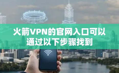 火箭VPN的官网入口可以通过以下步骤找到