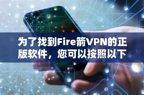 为了找到Fire箭VPN的正版软件，您可以按照以下步骤操作