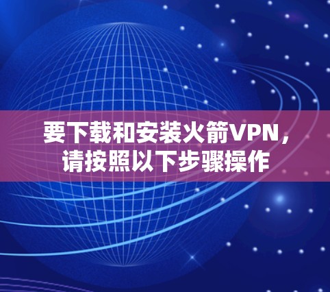 要下载和安装火箭VPN，请按照以下步骤操作