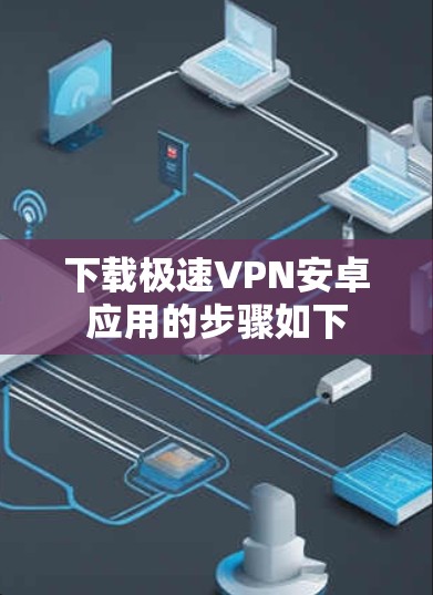 下载极速VPN安卓应用的步骤如下
