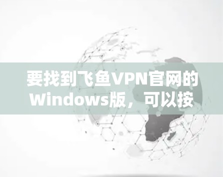 要找到飞鱼VPN官网的Windows版，可以按照以下步骤操作