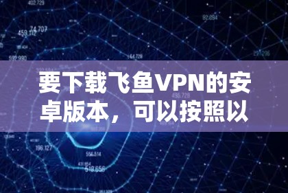 要下载飞鱼VPN的安卓版本，可以按照以下步骤操作