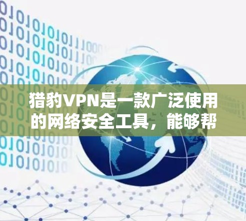 猎豹VPN是一款广泛使用的网络安全工具，能够帮助用户保护隐私、防火墙、加密通信等。以下是获取猎豹VPN Windows版的步骤