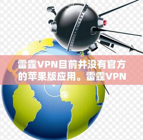 雷霆VPN目前并没有官方的苹果版应用。雷霆VPN主要提供的是安卓版和网页版服务。如果你需要在苹果设备上使用雷霆VPN，以下是一些建议
