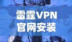 雷霆VPN官网安装包配置指南