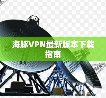 海豚VPN最新版本下载指南