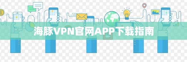 海豚VPN官网APP下载指南