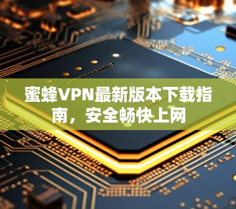 蜜蜂VPN最新版本下载指南，安全畅快上网