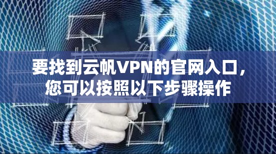 要找到云帆VPN的官网入口，您可以按照以下步骤操作