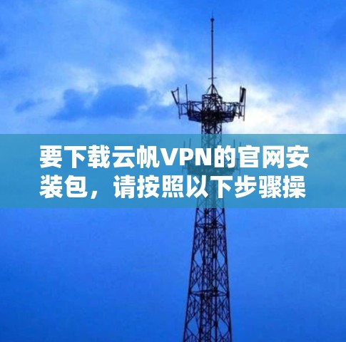 要下载云帆VPN的官网安装包，请按照以下步骤操作