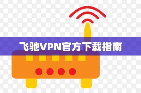 飞驰VPN官方下载指南