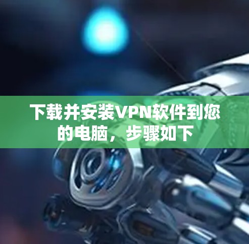 下载并安装VPN软件到您的电脑，步骤如下