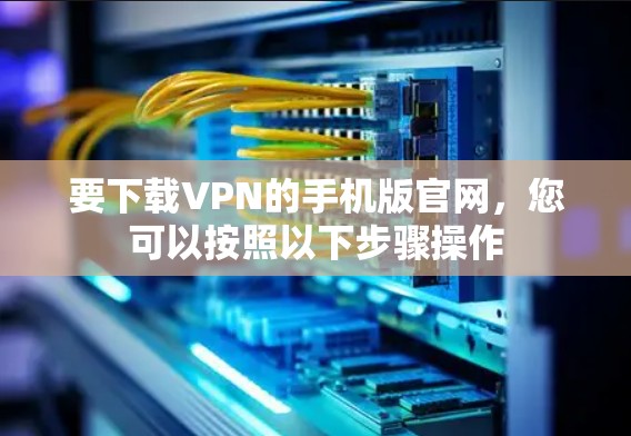 要下载VPN的手机版官网，您可以按照以下步骤操作