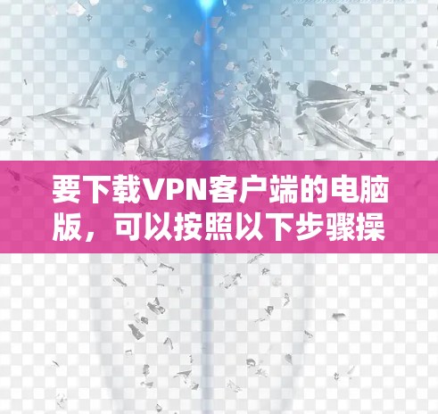 要下载VPN客户端的电脑版，可以按照以下步骤操作