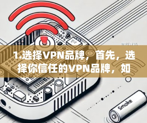 1.选择VPN品牌，首先，选择你信任的VPN品牌，如ExpressVPN、NordVPN等。这些品牌在市场上有较好的口碑和评价
