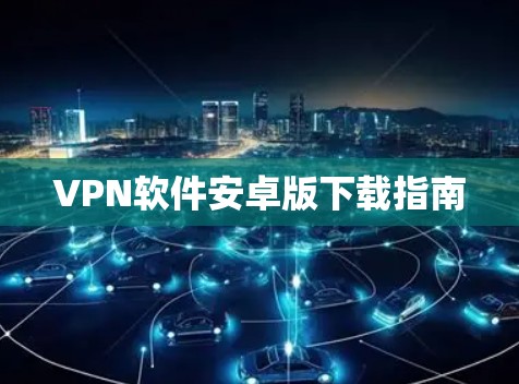 VPN软件安卓版下载指南