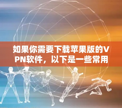 如果你需要下载苹果版的VPN软件，以下是一些常用的步骤和建议