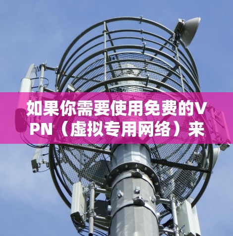 如果你需要使用免费的VPN（虚拟专用网络）来访问互联网，以下是一些可能的选择。请注意，免费VPN可能会有使用限制或广告，速度也可能较慢。以下是一些常见的免费VPN服务及其下载链接（仅供参考）