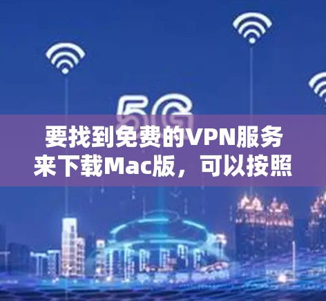 要找到免费的VPN服务来下载Mac版，可以按照以下步骤操作