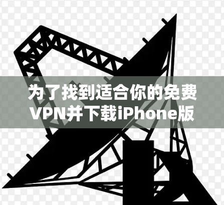 为了找到适合你的免费VPN并下载iPhone版，你可以按照以下步骤操作