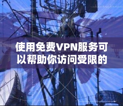 使用免费VPN服务可以帮助你访问受限的网站或保护隐私，但请注意以下几点