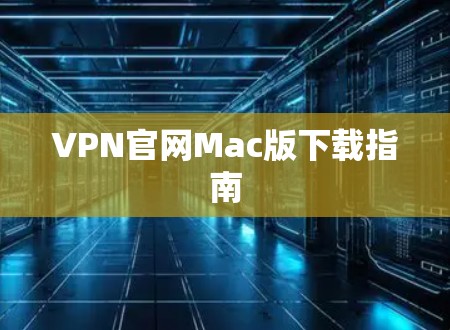 VPN官网Mac版下载指南