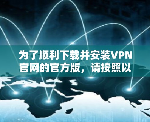 为了顺利下载并安装VPN官网的官方版，请按照以下步骤操作