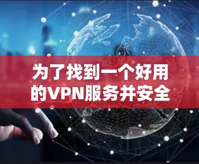 为了找到一个好用的VPN服务并安全下载，以下是一些建议和步骤