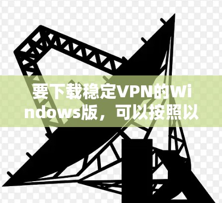 要下载稳定VPN的Windows版，可以按照以下步骤操作