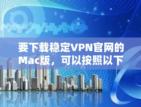 要下载稳定VPN官网的Mac版，可以按照以下步骤操作