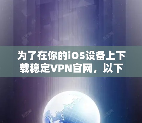 为了在你的iOS设备上下载稳定VPN官网，以下是详细的步骤指南