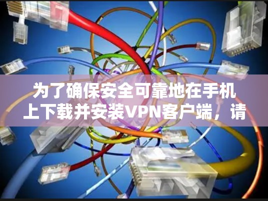 为了确保安全可靠地在手机上下载并安装VPN客户端，请按照以下步骤操作