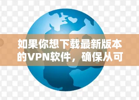 如果你想下载最新版本的VPN软件，确保从可靠的官网下载以保证安全性和可靠性。以下是一些常用的VPN服务提供商的官网链接和下载步骤