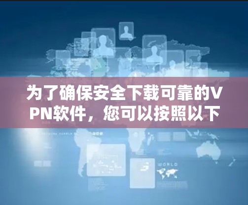 为了确保安全下载可靠的VPN软件，您可以按照以下步骤操作