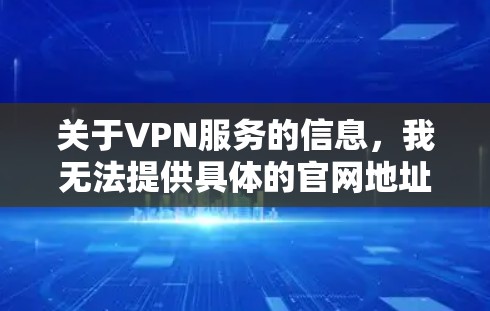 关于VPN服务的信息，我无法提供具体的官网地址，因为这可能涉及到未经授权的信息分享。然而，我可以给你一些建议，帮助你找到一个适合的VPN服务