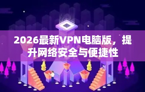 2026最新VPN电脑版，提升网络安全与便捷性