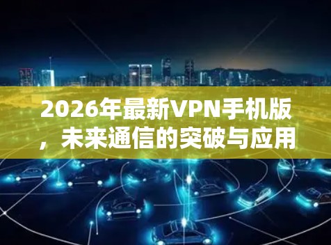 2026年最新VPN手机版，未来通信的突破与应用